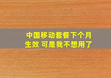 中国移动套餐下个月生效 可是我不想用了